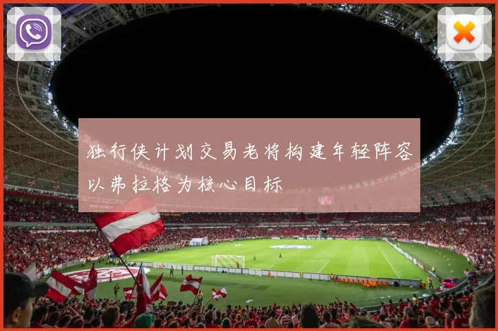 独行侠计划交易老将构建年轻阵容以弗拉格为核心目标