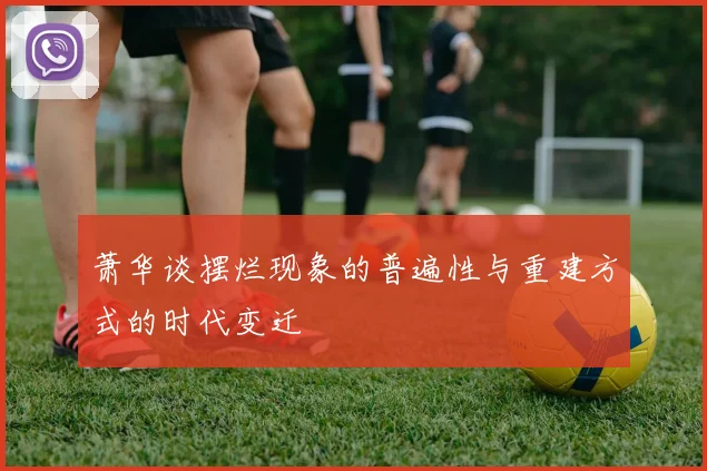 萧华谈摆烂现象的普遍性与重建方式的时代变迁
