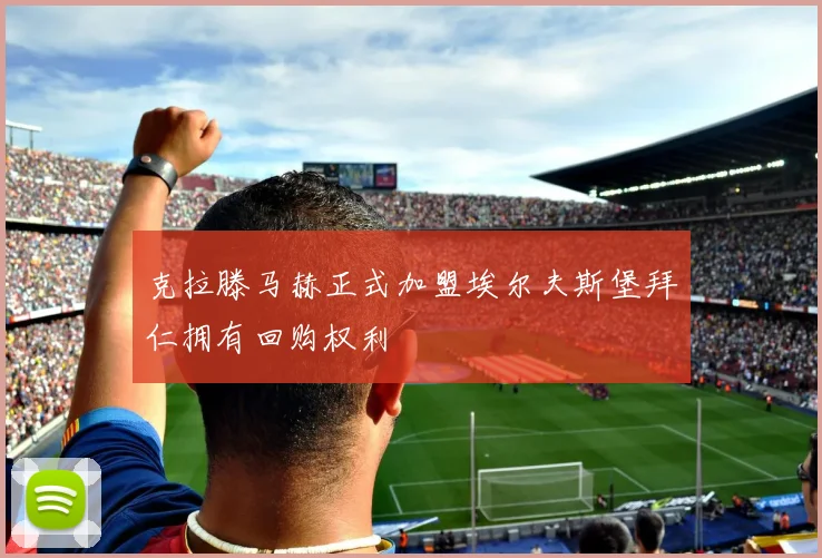 克拉滕马赫正式加盟埃尔夫斯堡拜仁拥有回购权利