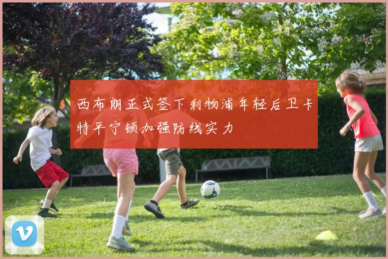 西布朗正式签下利物浦年轻后卫卡特平宁顿加强防线实力