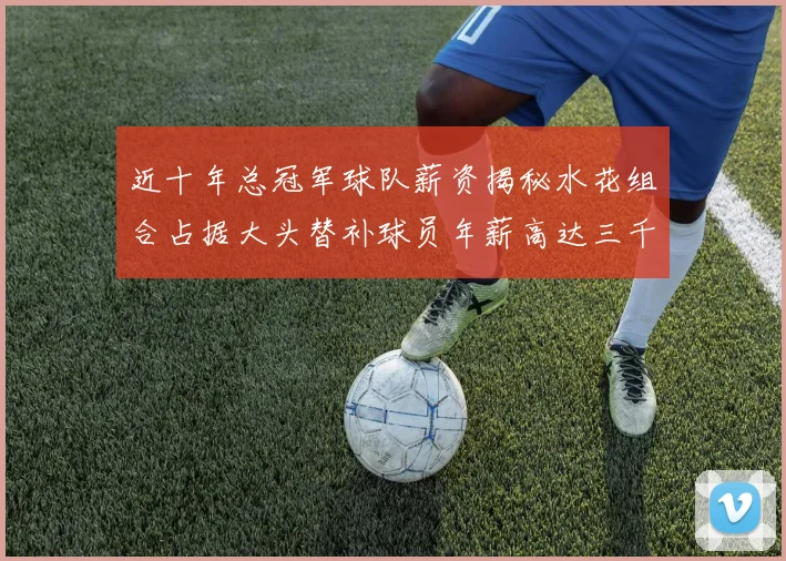 近十年总冠军球队薪资揭秘水花组合占据大头替补球员年薪高达三千万