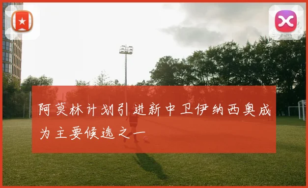 阿莫林计划引进新中卫伊纳西奥成为主要候选之一