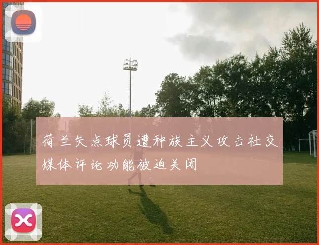 荷兰失点球员遭种族主义攻击社交媒体评论功能被迫关闭