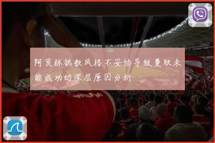 阿莫林执教风格不妥协导致曼联未能成功的深层原因分析