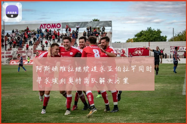 阿斯顿维拉继续追求亚伯拉罕同时寻求埃利奥特离队解决方案