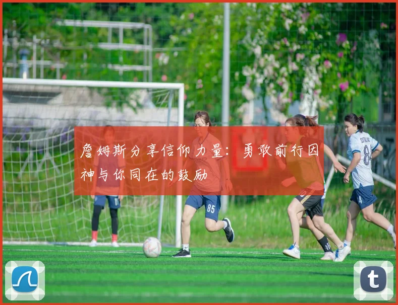 詹姆斯分享信仰力量：勇敢前行因神与你同在的鼓励