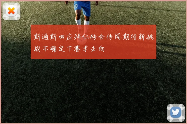 斯通斯回应拜仁转会传闻期待新挑战不确定下赛季去向